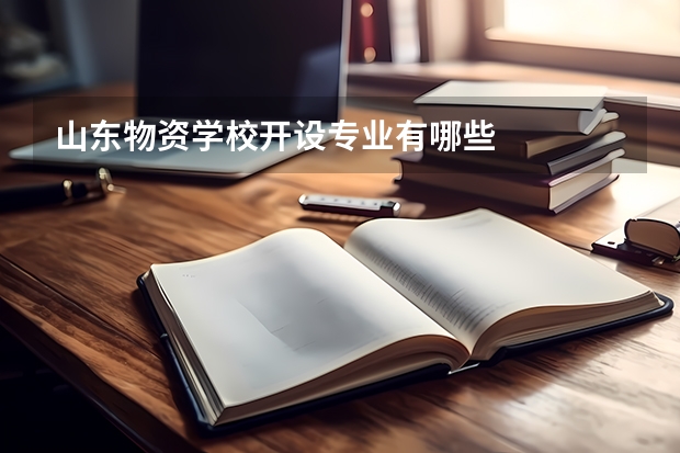 山东物资学校开设专业有哪些