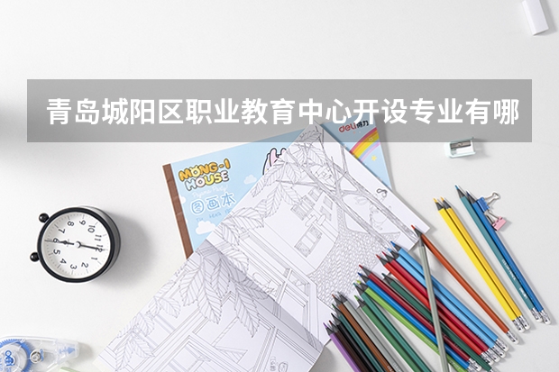 青岛城阳区职业教育中心开设专业有哪些