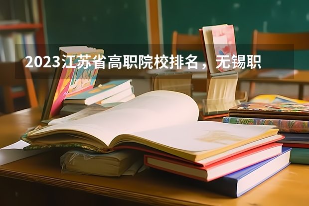 2023江苏省高职院校排名，无锡职业技术学院第二、南京信息职业技术学院第五（校友会2024南京市高职院校排名，南京信息职业技术学院第二）