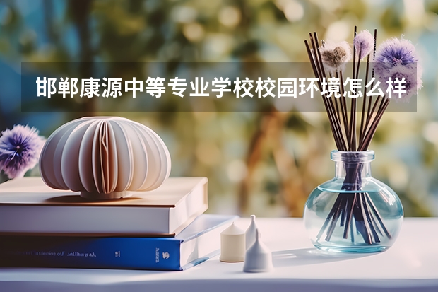 邯郸康源中等专业学校校园环境怎么样 邯郸康源中等专业学校学费多少