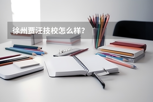 徐州贾汪技校怎么样？