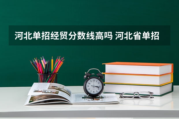 河北单招经贸分数线高吗 河北省单招考试分数线
