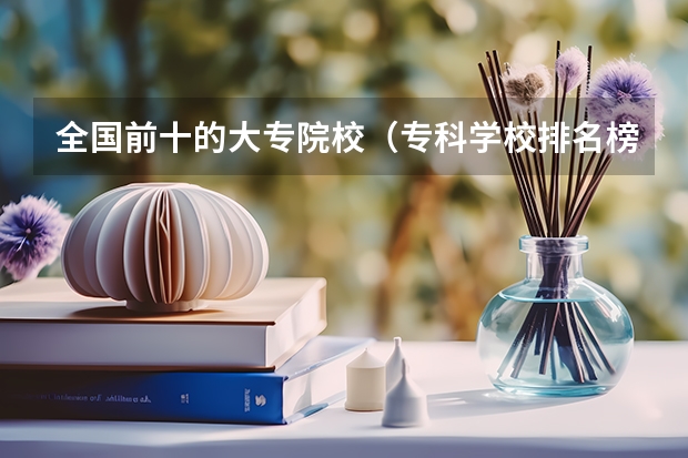 全国前十的大专院校（专科学校排名榜全国）