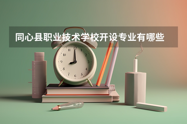 同心县职业技术学校开设专业有哪些
