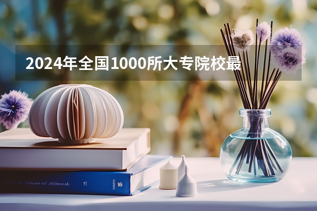 2024年全国1000所大专院校最新排名!（湖南大专排名）