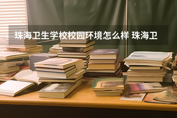 珠海卫生学校校园环境怎么样 珠海卫生学校学费多少