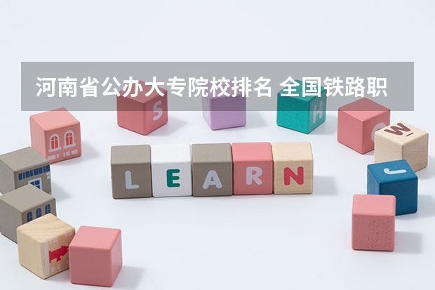 河南省公办大专院校排名 全国铁路职业技术学院排行榜