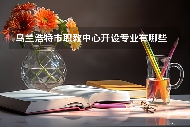 乌兰浩特市职教中心开设专业有哪些