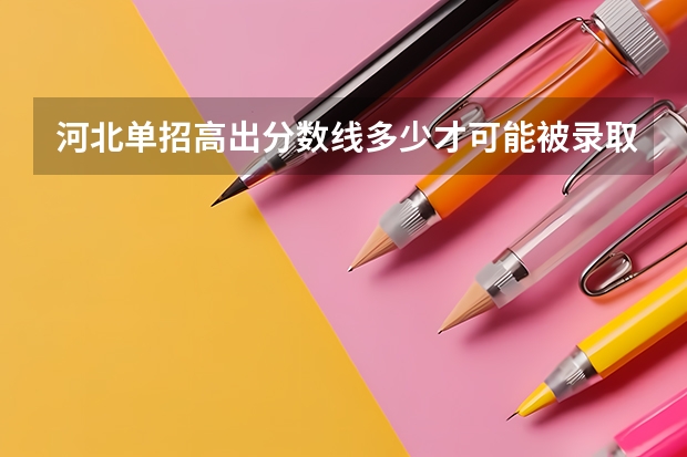 河北单招高出分数线多少才可能被录取