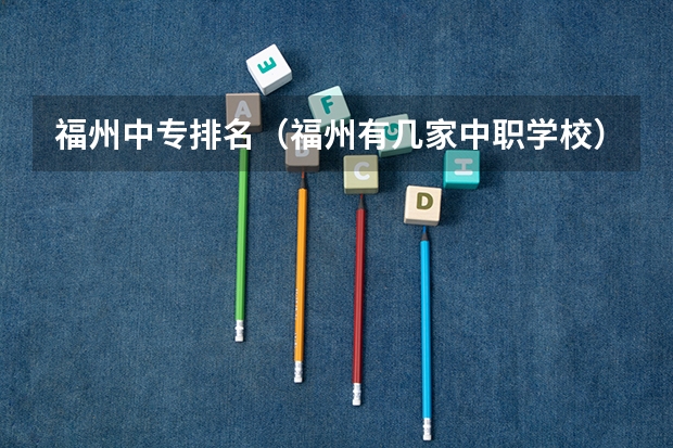 福州中专排名（福州有几家中职学校）