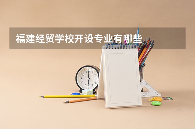 福建经贸学校开设专业有哪些