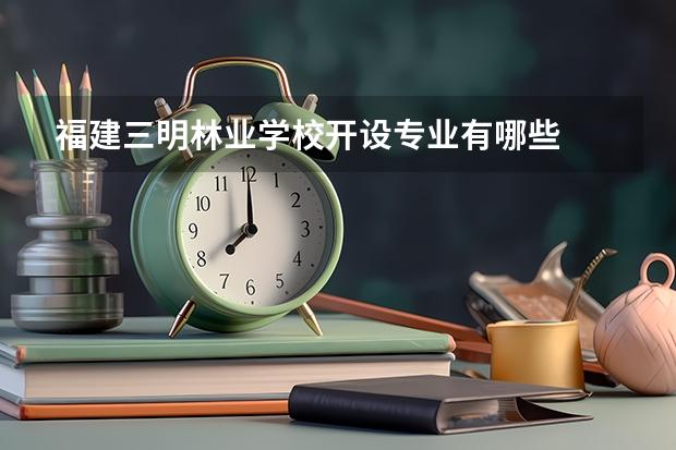 福建三明林业学校开设专业有哪些