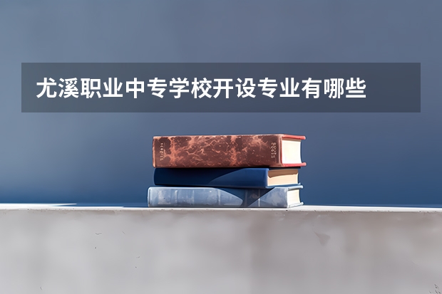 尤溪职业中专学校开设专业有哪些
