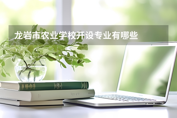 龙岩市农业学校开设专业有哪些