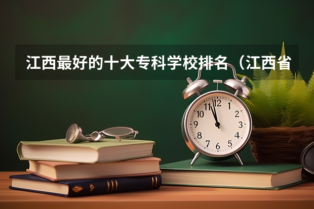 江西最好的十大专科学校排名（江西省有几所高职单招院校啊）