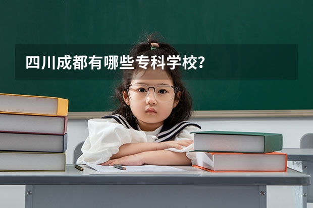 四川成都有哪些专科学校？