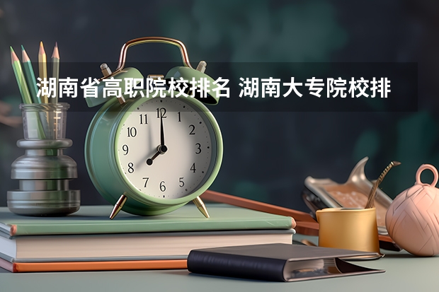 湖南省高职院校排名 湖南大专院校排名