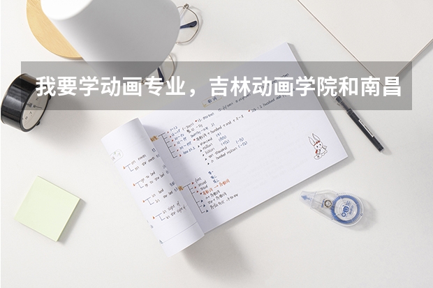 我要学动画专业，吉林动画学院和南昌大学的动画专业哪个好？