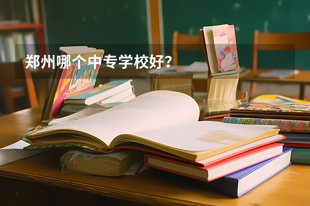 郑州哪个中专学校好？