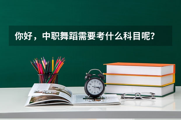 你好，中职舞蹈需要考什么科目呢？