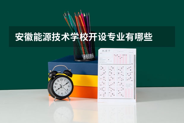 安徽能源技术学校开设专业有哪些