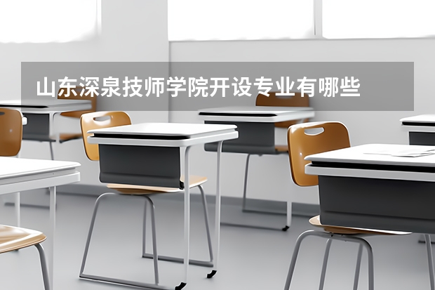 山东深泉技师学院开设专业有哪些