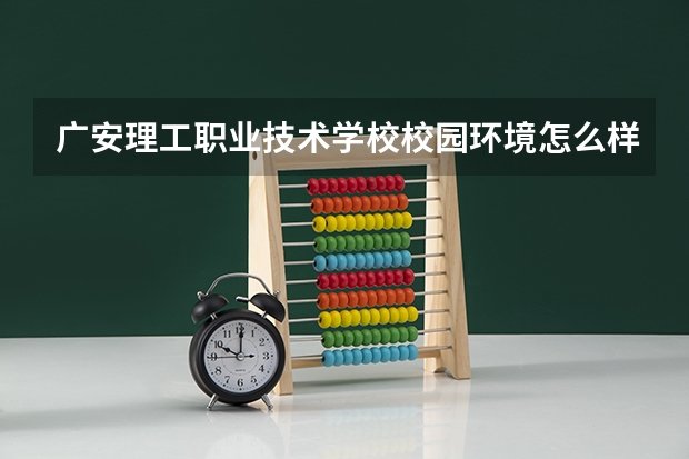 广安理工职业技术学校校园环境怎么样 广安理工职业技术学校学费多少
