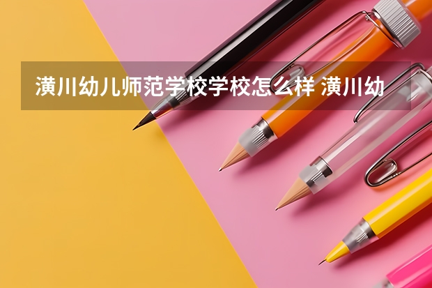 潢川幼儿师范学校学校怎么样 潢川幼儿师范学校地址