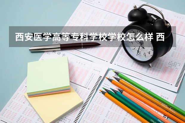 西安医学高等专科学校学校怎么样 西安医学高等专科学校地址
