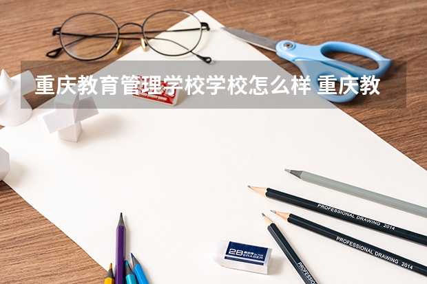 重庆教育管理学校学校怎么样 重庆教育管理学校地址