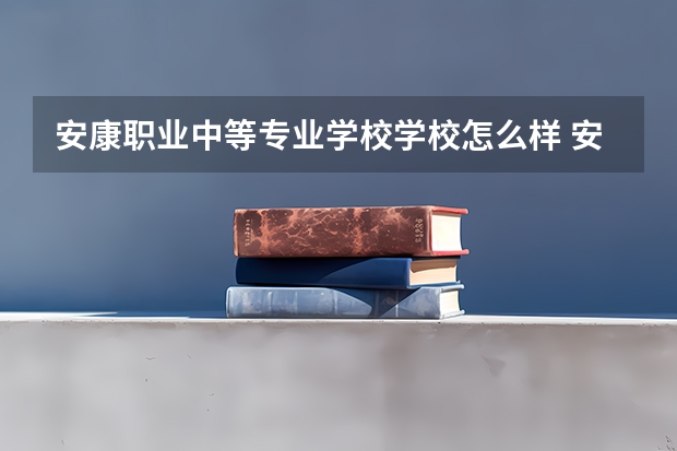 安康职业中等专业学校学校怎么样 安康职业中等专业学校地址