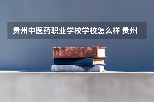 贵州中医药职业学校学校怎么样 贵州中医药职业学校地址